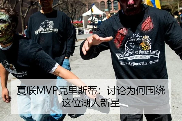 夏联MVP克里斯蒂：讨论为何围绕这位湖人新星