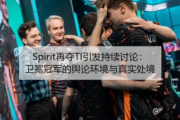 Spirit再夺TI引发持续讨论：卫冕冠军的舆论环境与真实处境